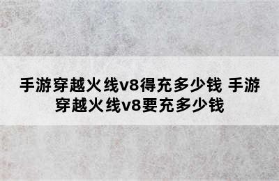 手游穿越火线v8得充多少钱 手游穿越火线v8要充多少钱